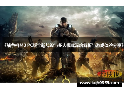 《战争机器3 PC版全新战役与多人模式深度解析与游戏体验分享》