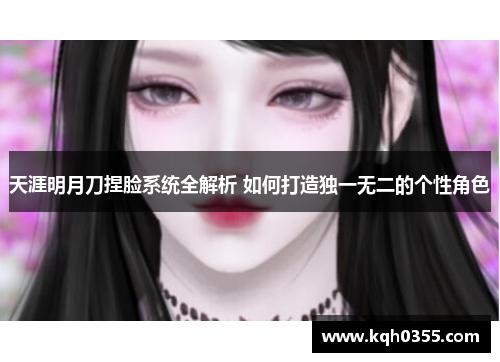 天涯明月刀捏脸系统全解析 如何打造独一无二的个性角色