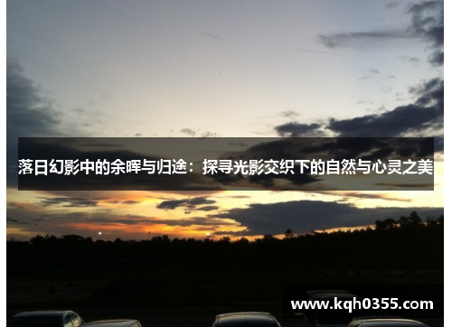 落日幻影中的余晖与归途：探寻光影交织下的自然与心灵之美