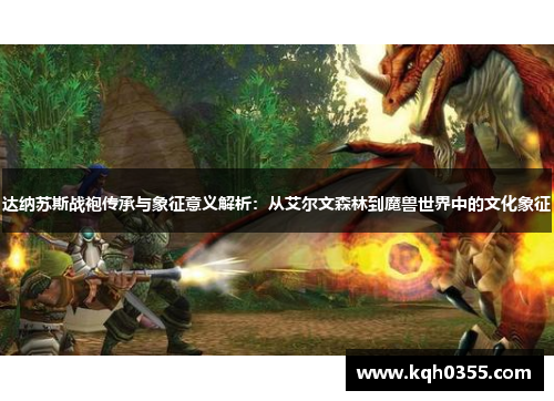 达纳苏斯战袍传承与象征意义解析：从艾尔文森林到魔兽世界中的文化象征