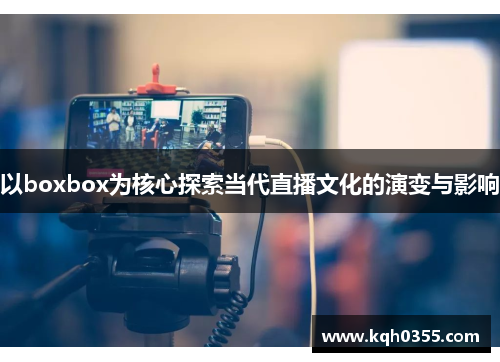 以boxbox为核心探索当代直播文化的演变与影响