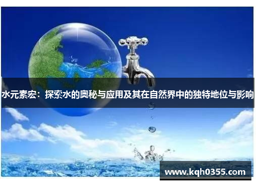 水元素宏：探索水的奥秘与应用及其在自然界中的独特地位与影响